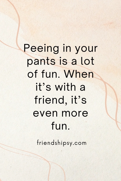 Friendship Is Like Peeing in Your Pants Quotes ()