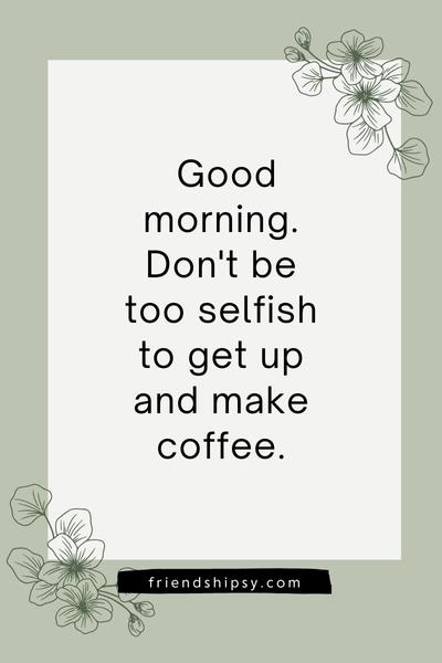 Good Morning Quotes for Selfish Friends ()