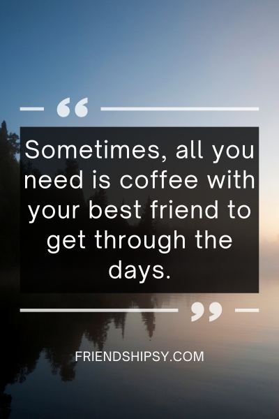 Sometimes All You Need Is Coffee With Your Best Friend () Sometimes All You Need Is Coffee With Your Best Friend ()