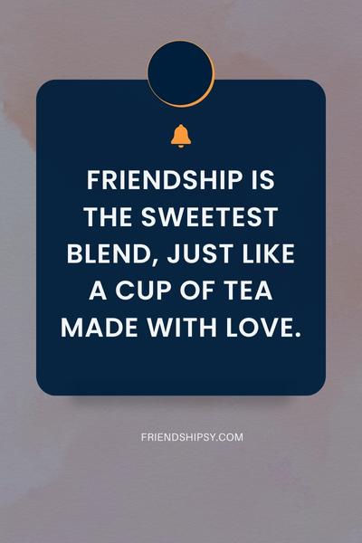 Friendship is the sweetest blend just like a cup of tea made with love ()