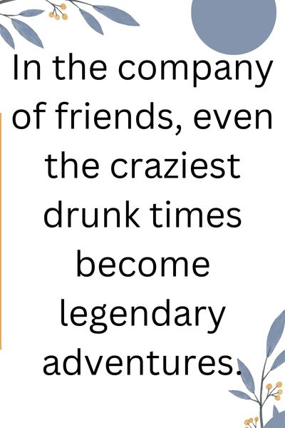 Drunk Times With Friends Quotes ()