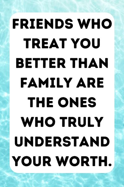 Friends Treat You Better Than Family Quotes ()