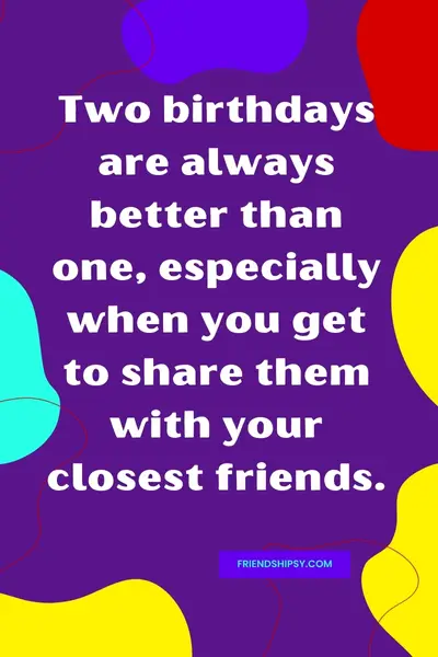 Sharing Birthday With Friends Quotes - Friendshipsy