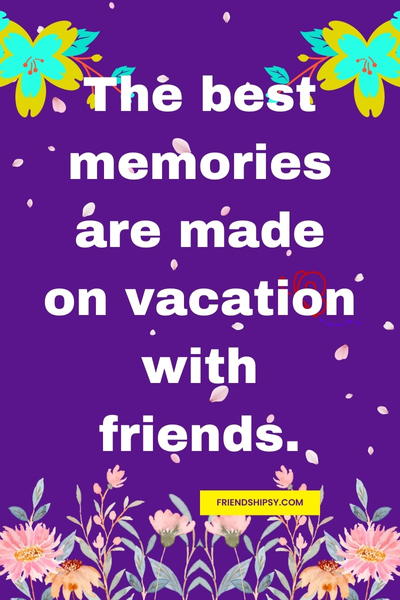 Vacation With Friends Quotes ()