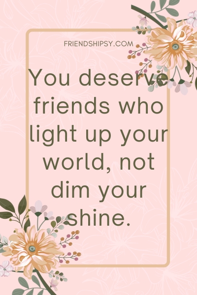 You Deserve Better Friends Quotes ()