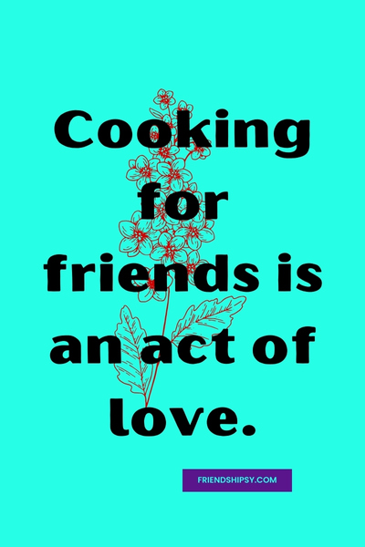Friends Who Cook for You Quotes Friends Who Cook for You Quotes