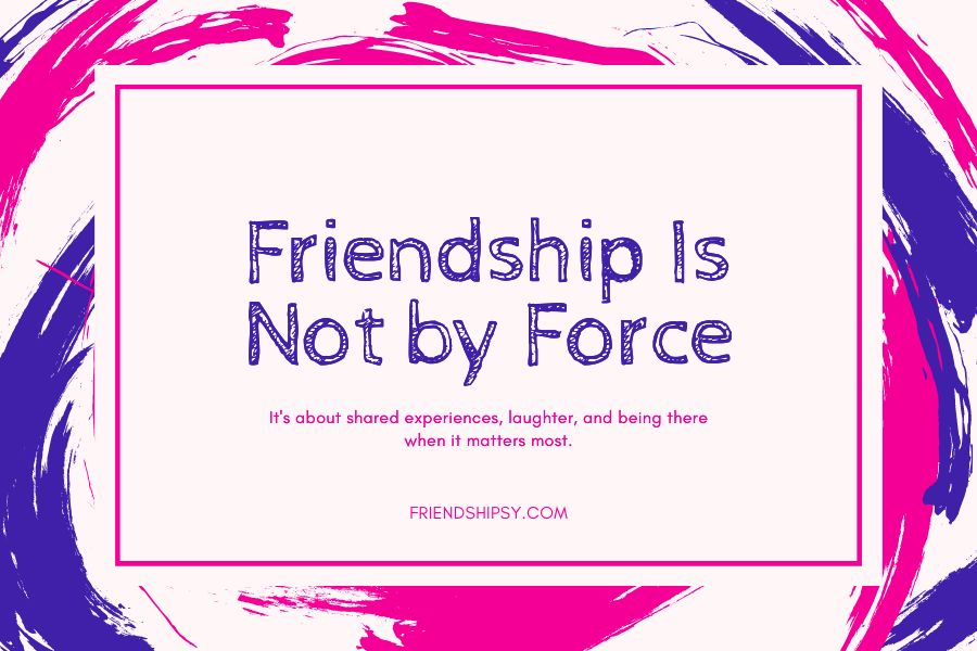 Friendship Is Not by Force Quotes