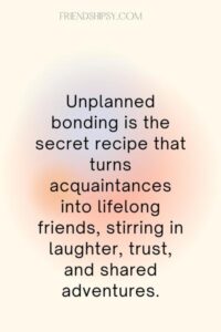 Unplanned Bonding With Friends Quotes
