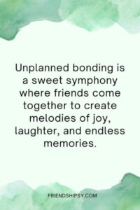 Unplanned Bonding With Friends Quotes ()