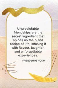 Unpredictable Friendship Quotes ()